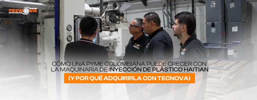 Cómo una PyME colombiana puede crecer con la maquinaria de inyección de plástico HAITIAN (y por qué adquirirla con TECNOVA